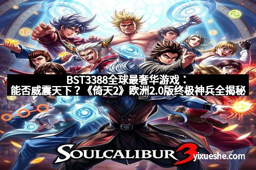 BST3388全球最奢华游戏：能否威震天下？《倚天2》欧洲2.0版终极神兵全揭秘