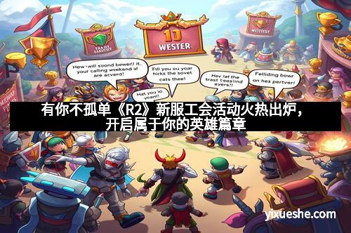 有你不孤单《R2》新服工会活动火热出炉，开启属于你的英雄篇章