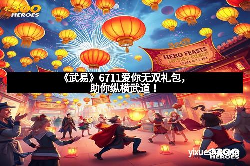 《武易》6711爱你无双礼包，助你纵横武道！